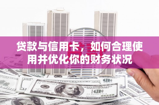 站前贷款与信用卡，如何合理使用并优化你的财务状况