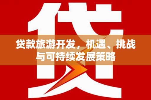 站前贷款旅游开发，机遇、挑战与可持续发展策略