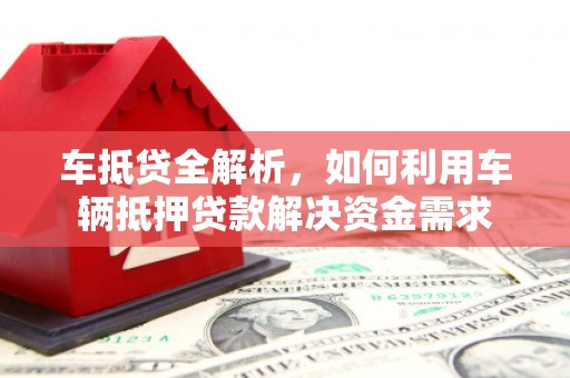 站前车抵贷全解析，如何利用车辆抵押贷款解决资金需求
