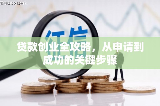 站前贷款创业全攻略，从申请到成功的关键步骤