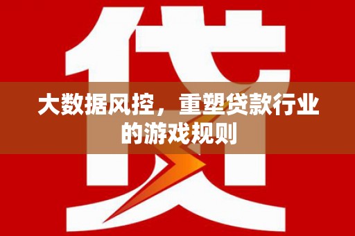 站前大数据风控，重塑贷款行业的游戏规则