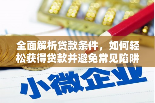 站前全面解析贷款条件，如何轻松获得贷款并避免常见陷阱