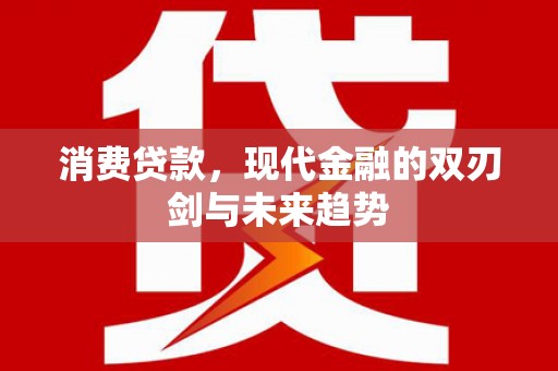 站前消费贷款，现代金融的双刃剑与未来趋势