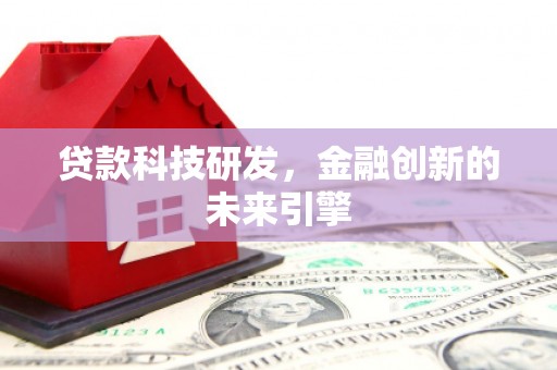 站前贷款科技研发，金融创新的未来引擎