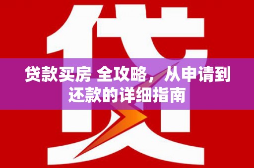 站前贷款买房 全攻略，从申请到还款的详细指南