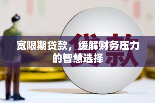 站前宽限期贷款，缓解财务压力的智慧选择