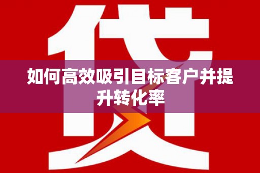 站前如何高效吸引目标客户并提升转化率