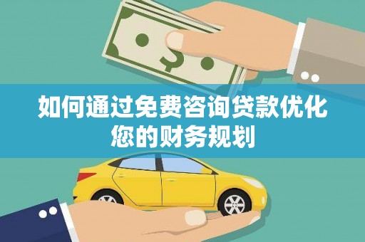 站前如何通过免费咨询贷款优化您的财务规划