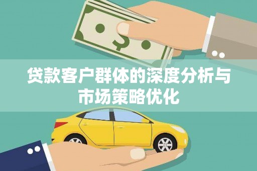 站前贷款客户群体的深度分析与市场策略优化
