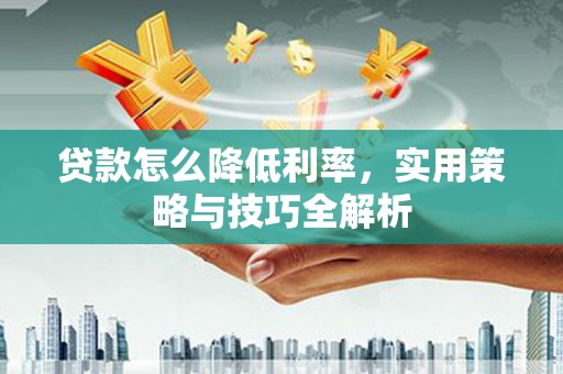 站前贷款怎么降低利率，实用策略与技巧全解析