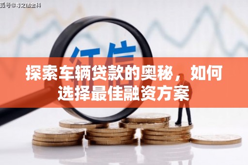 站前探索车辆贷款的奥秘，如何选择最佳融资方案