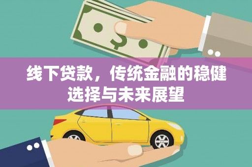 站前线下贷款，传统金融的稳健选择与未来展望