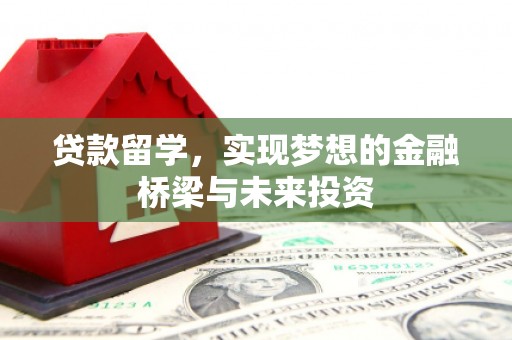 站前贷款留学，实现梦想的金融桥梁与未来投资