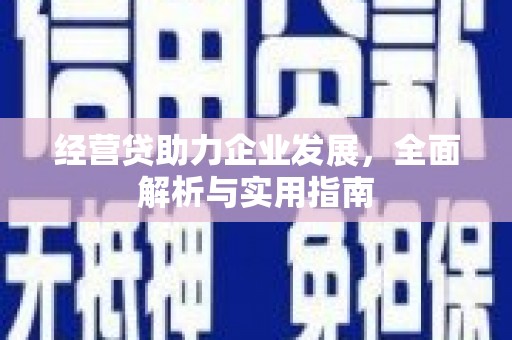 站前经营贷助力企业发展，全面解析与实用指南