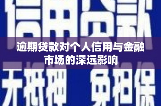 站前逾期贷款对个人信用与金融市场的深远影响