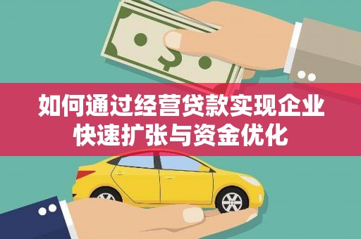 站前如何通过经营贷款实现企业快速扩张与资金优化
