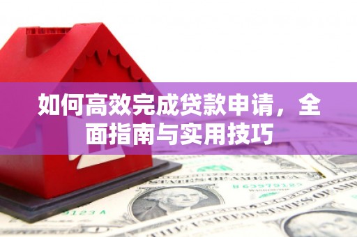 站前如何高效完成贷款申请，全面指南与实用技巧