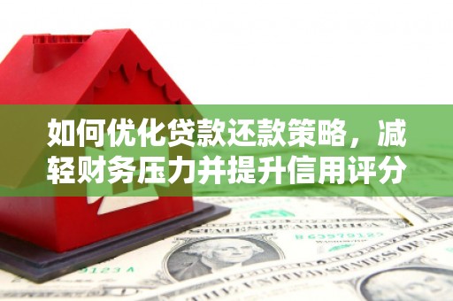 站前如何优化贷款还款策略，减轻财务压力并提升信用评分