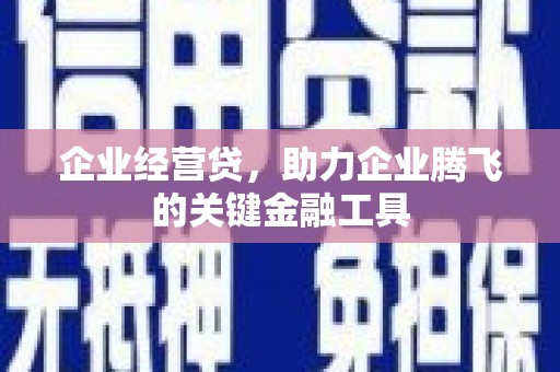 站前企业经营贷，助力企业腾飞的关键金融工具