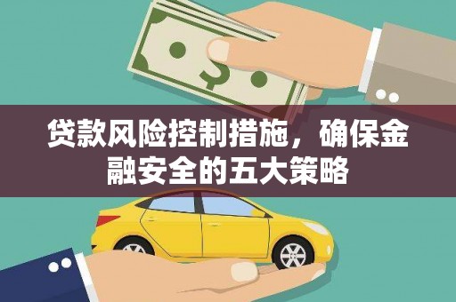 站前贷款风险控制措施，确保金融安全的五大策略
