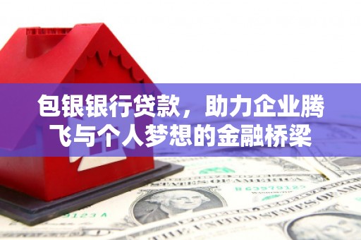 站前包银银行贷款，助力企业腾飞与个人梦想的金融桥梁