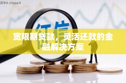 站前宽限期贷款，灵活还款的金融解决方案