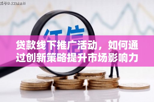 站前贷款线下推广活动，如何通过创新策略提升市场影响力