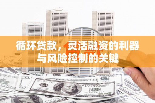 站前循环贷款，灵活融资的利器与风险控制的关键