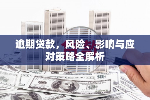 站前逾期贷款，风险、影响与应对策略全解析