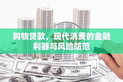 站前购物贷款，现代消费的金融利器与风险防范