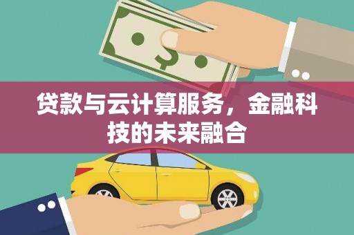 站前贷款与云计算服务，金融科技的未来融合