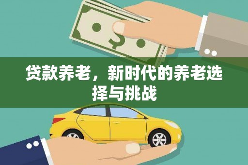 站前贷款养老，新时代的养老选择与挑战