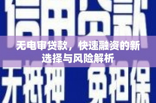 站前无电审贷款，快速融资的新选择与风险解析