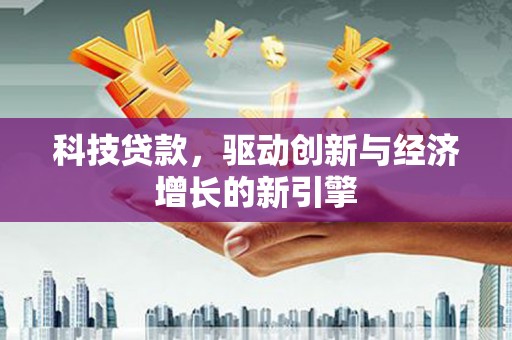 站前科技贷款，驱动创新与经济增长的新引擎