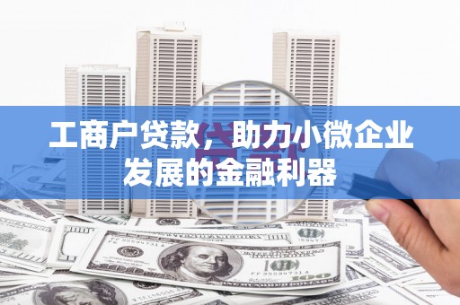 站前工商户贷款，助力小微企业发展的金融利器
