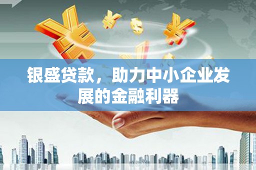站前银盛贷款，助力中小企业发展的金融利器