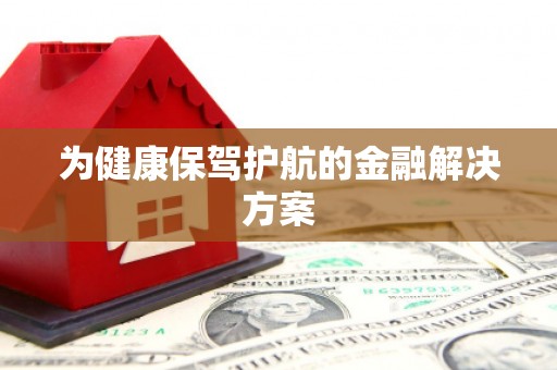 站前为健康保驾护航的金融解决方案