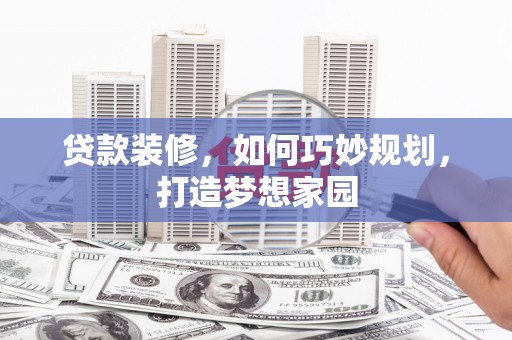 站前贷款装修，如何巧妙规划，打造梦想家园