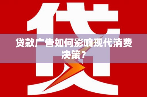 站前贷款广告如何影响现代消费决策？