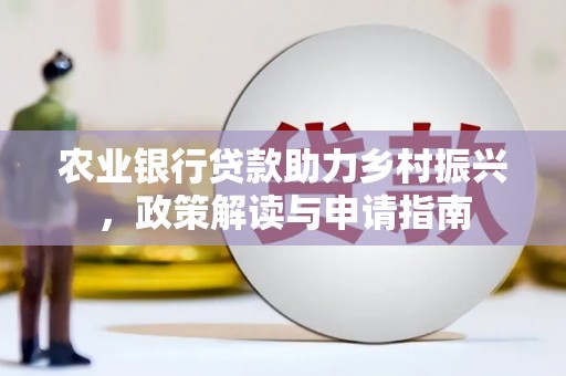 站前农业银行贷款助力乡村振兴，政策解读与申请指南