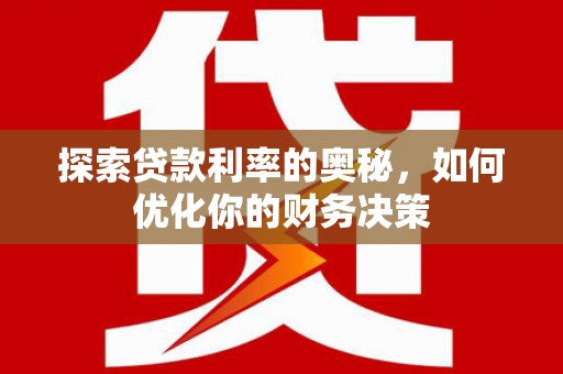 站前探索贷款利率的奥秘，如何优化你的财务决策