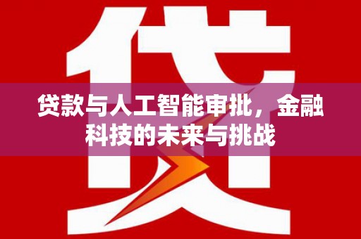站前贷款与人工智能审批，金融科技的未来与挑战