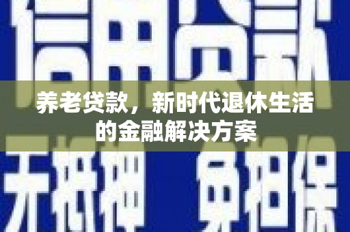 站前养老贷款，新时代退休生活的金融解决方案