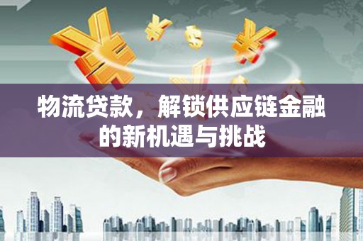 站前物流贷款，解锁供应链金融的新机遇与挑战