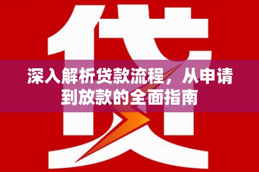 站前深入解析贷款流程，从申请到放款的全面指南