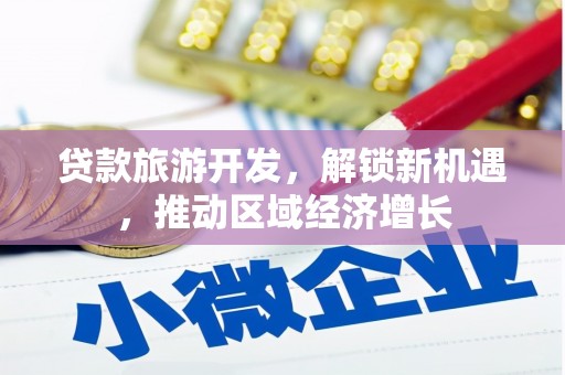 站前贷款旅游开发，解锁新机遇，推动区域经济增长