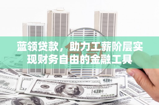 站前蓝领贷款，助力工薪阶层实现财务自由的金融工具