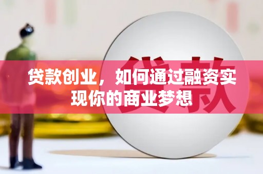 站前贷款创业，如何通过融资实现你的商业梦想