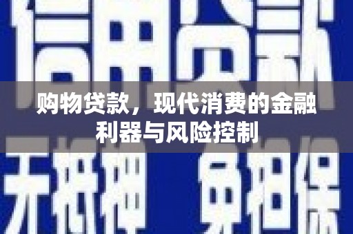 站前购物贷款，现代消费的金融利器与风险控制