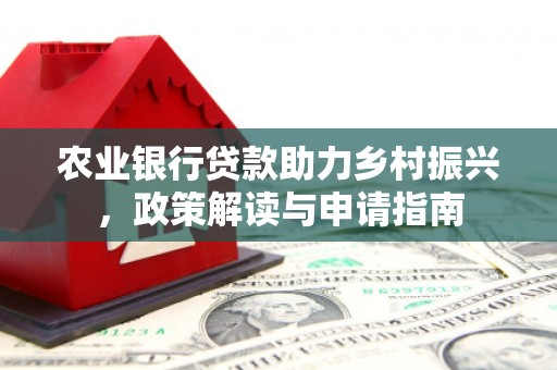 站前农业银行贷款助力乡村振兴，政策解读与申请指南